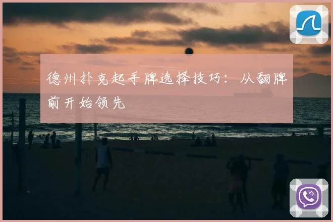德州扑克起手牌选择技巧:从翻牌前开始领先