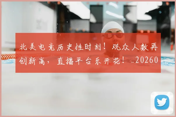 北美电竞历史性时刻！观众人数再创新高，直播平台乐开花！_20260526073344