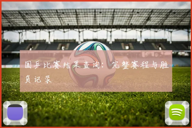 国乒比赛结果查询:完整赛程与胜负记录
