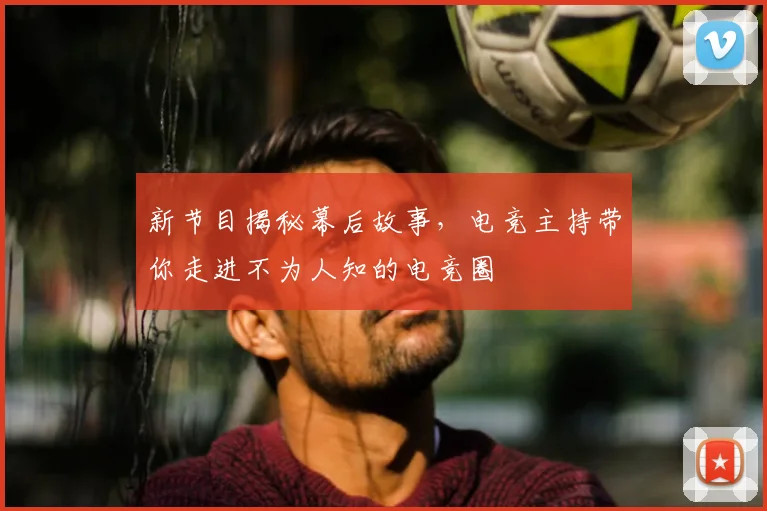 新节目揭秘幕后故事,电竞主持带你走进不为人知的电竞圈