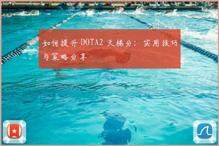 如何提升 DOTA2 天梯分:实用技巧与策略分享