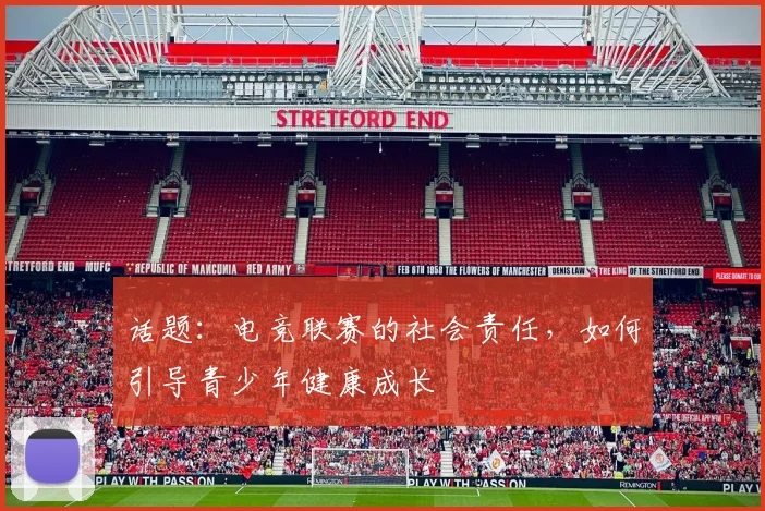 话题:电竞联赛的社会责任,如何引导青少年健康成长