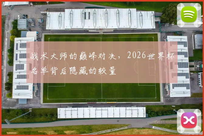 战术大师的巅峰对决,2026世界杯名单背后隐藏的较量