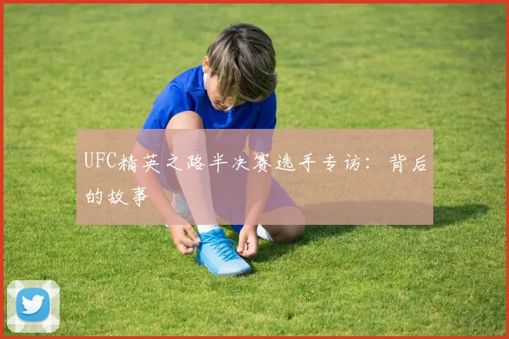 UFC精英之路半决赛选手专访：背后的故事