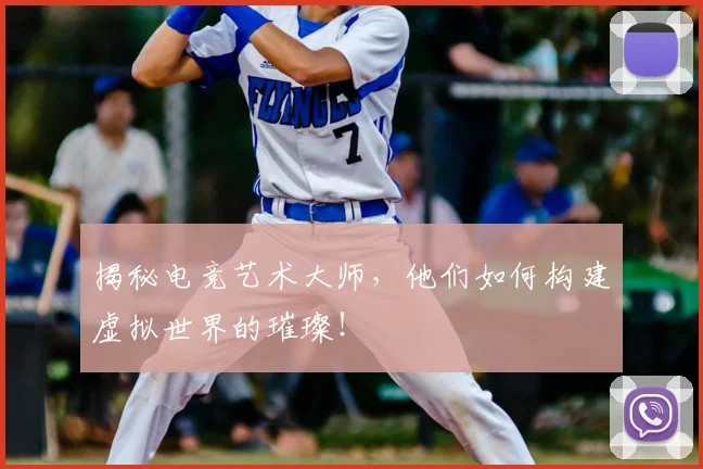 揭秘电竞艺术大师,他们如何构建虚拟世界的璀璨!