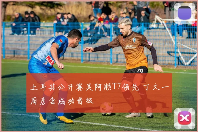 土耳其公开赛吴阿顺T7领先 丁文一周彦含成功晋级
