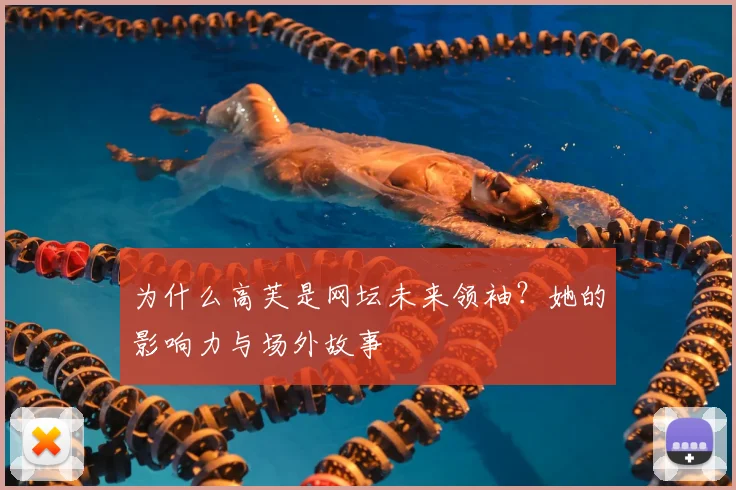 为什么高芙是网坛未来领袖？她的影响力与场外故事