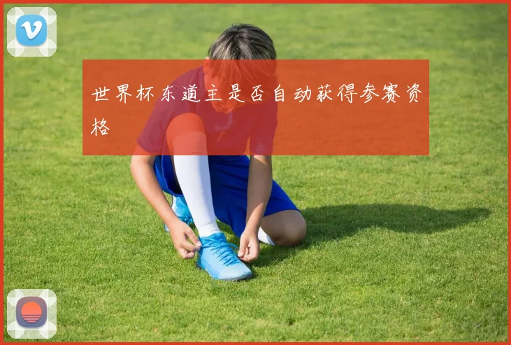 世界杯东道主是否自动获得参赛资格