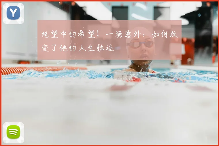 绝望中的希望！一场意外，如何改变了他的人生轨迹