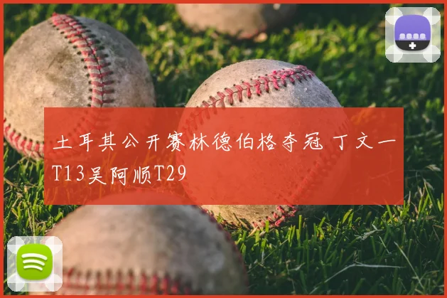 土耳其公开赛林德伯格夺冠 丁文一T13吴阿顺T29