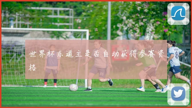 世界杯东道主是否自动获得参赛资格