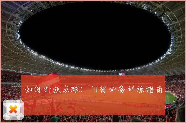 如何扑救点球:门将必备训练指南