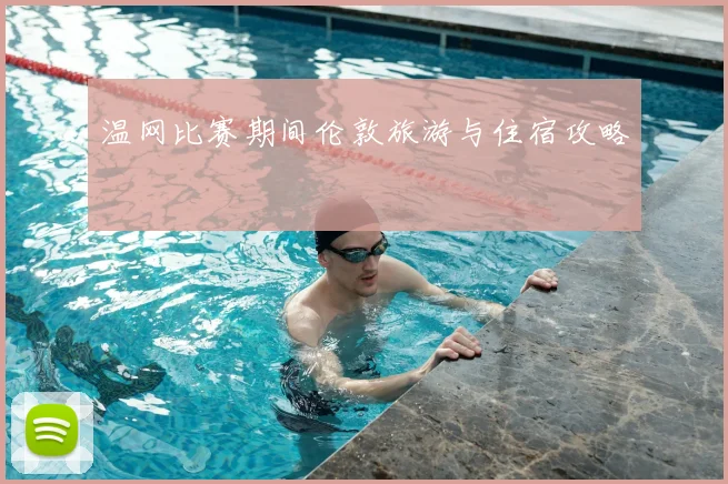 温网比赛期间伦敦旅游与住宿攻略