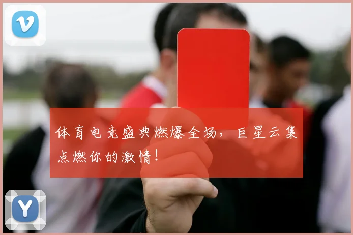 体育电竞盛典燃爆全场,巨星云集点燃你的激情!