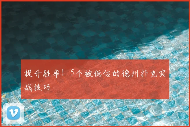 提升胜率!5个被低估的德州扑克实战技巧