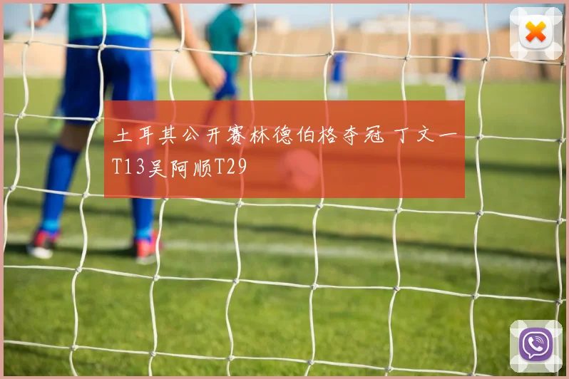 土耳其公开赛林德伯格夺冠 丁文一T13吴阿顺T29