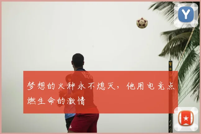 梦想的火种永不熄灭,他用电竞点燃生命的激情
