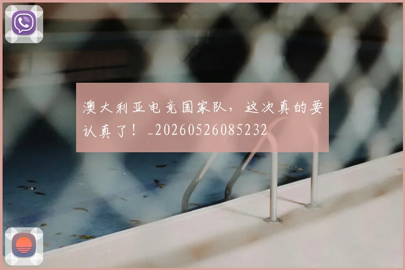 澳大利亚电竞国家队，这次真的要认真了！_20260526085232