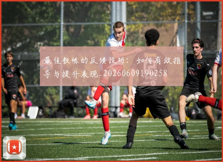 最佳教练的反馈技巧:如何有效指导与提升表现_20260609190258
