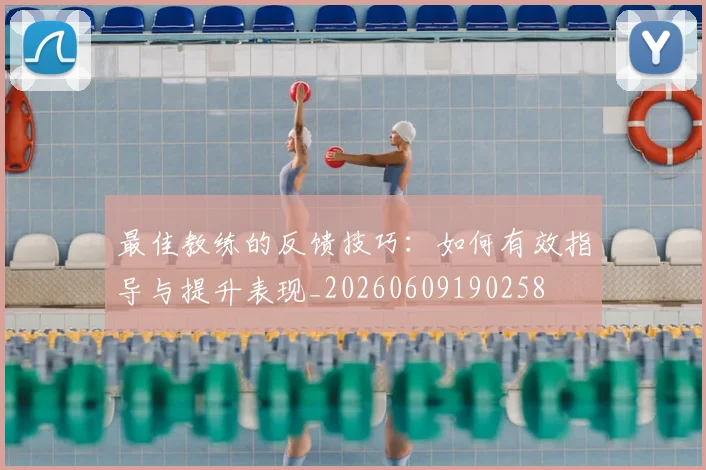 最佳教练的反馈技巧：如何有效指导与提升表现_20260609190258