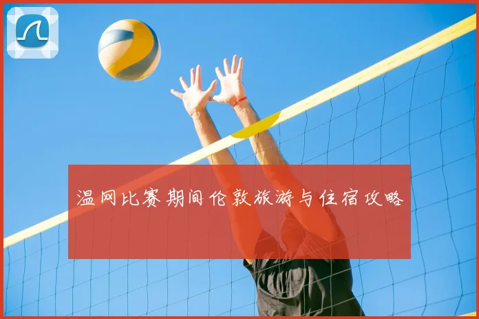 温网比赛期间伦敦旅游与住宿攻略
