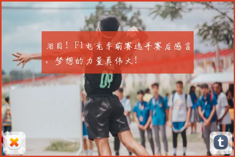 泪目！F1电竞季前赛选手赛后感言，梦想的力量真伟大！