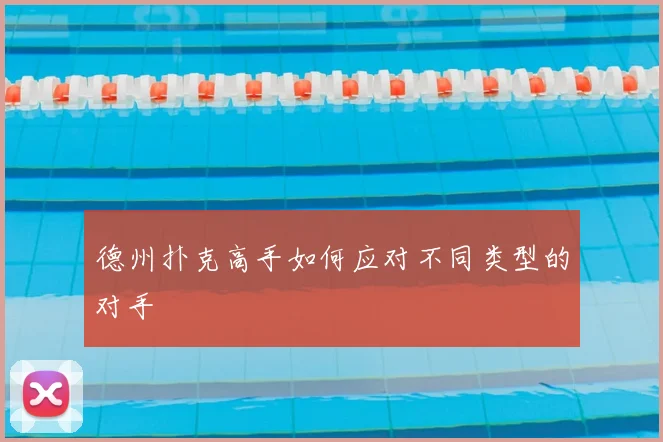 德州扑克高手如何应对不同类型的对手